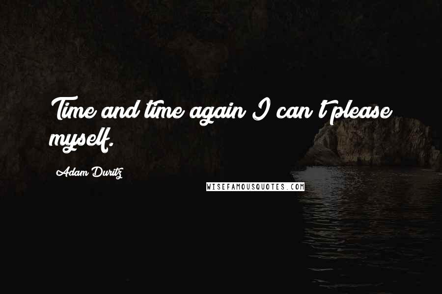 Adam Duritz Quotes: Time and time again I can't please myself.