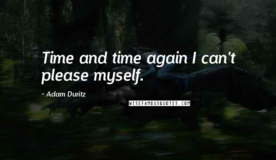 Adam Duritz Quotes: Time and time again I can't please myself.