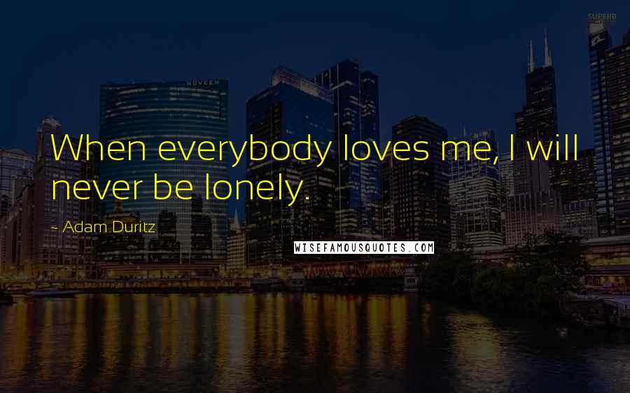 Adam Duritz Quotes: When everybody loves me, I will never be lonely.