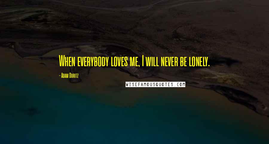 Adam Duritz Quotes: When everybody loves me, I will never be lonely.