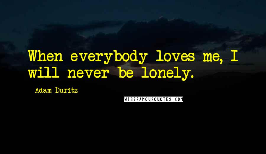 Adam Duritz Quotes: When everybody loves me, I will never be lonely.