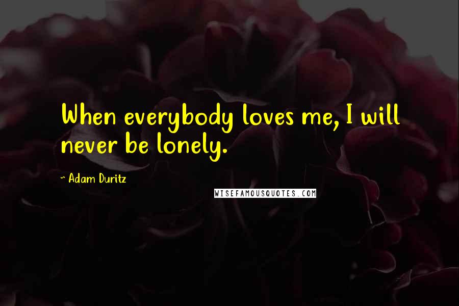 Adam Duritz Quotes: When everybody loves me, I will never be lonely.
