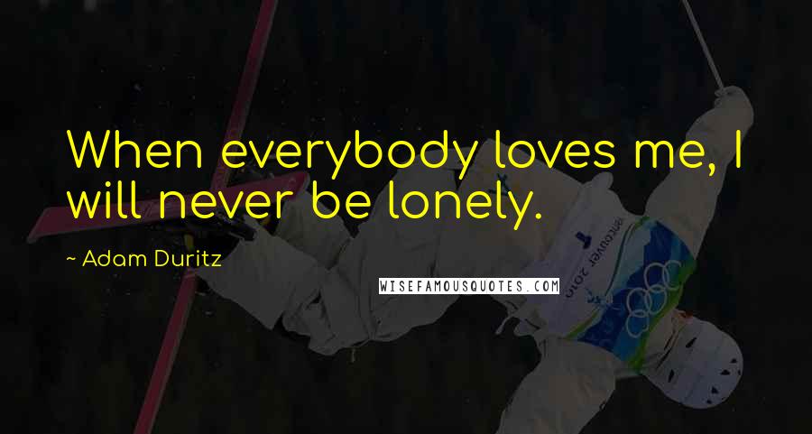 Adam Duritz Quotes: When everybody loves me, I will never be lonely.
