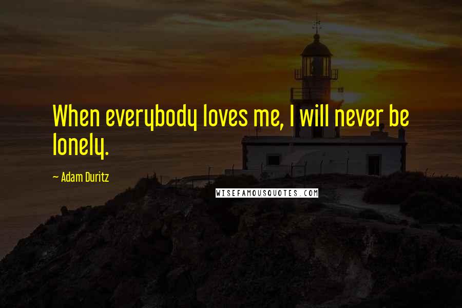 Adam Duritz Quotes: When everybody loves me, I will never be lonely.