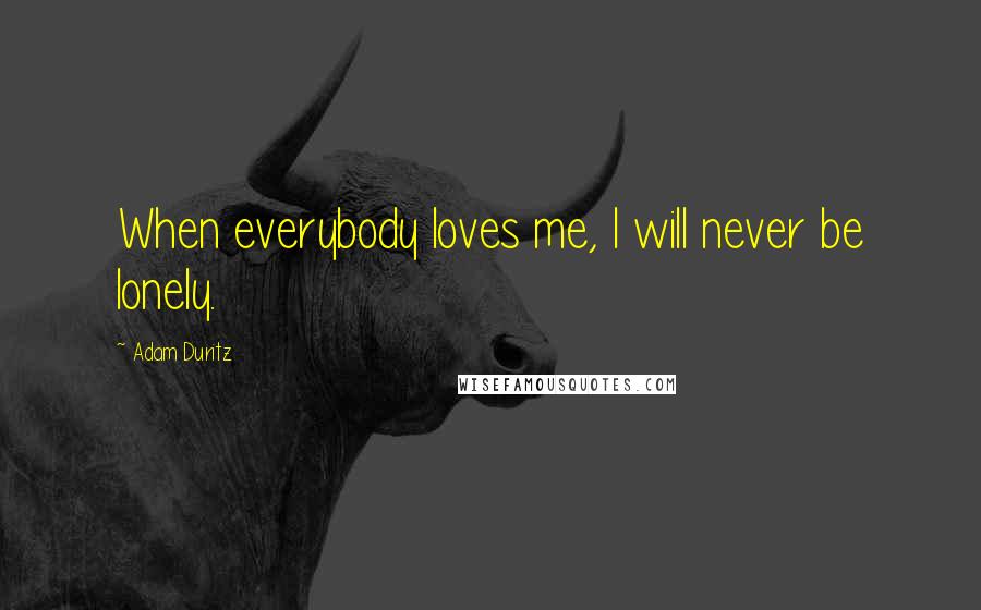 Adam Duritz Quotes: When everybody loves me, I will never be lonely.