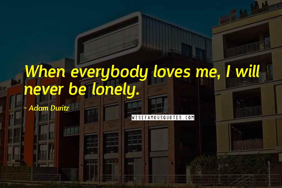 Adam Duritz Quotes: When everybody loves me, I will never be lonely.