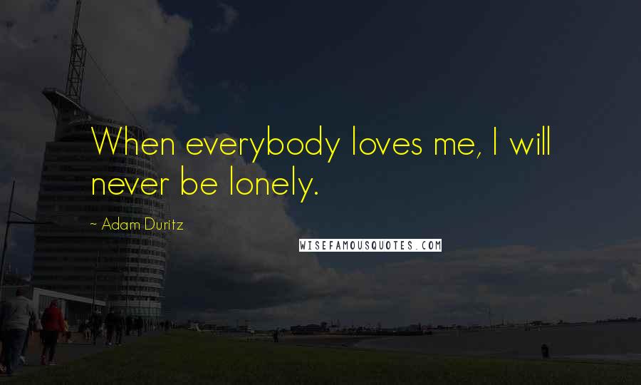 Adam Duritz Quotes: When everybody loves me, I will never be lonely.