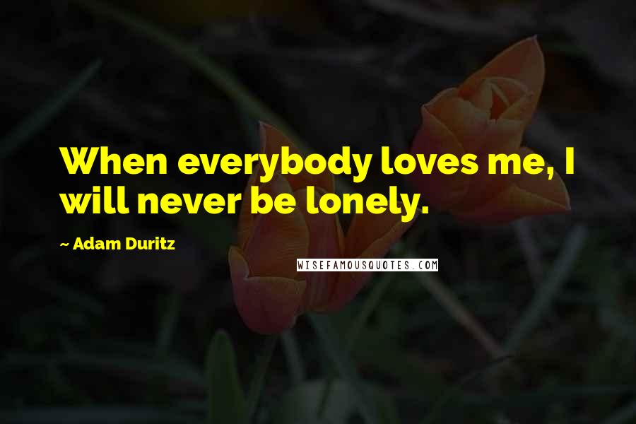 Adam Duritz Quotes: When everybody loves me, I will never be lonely.
