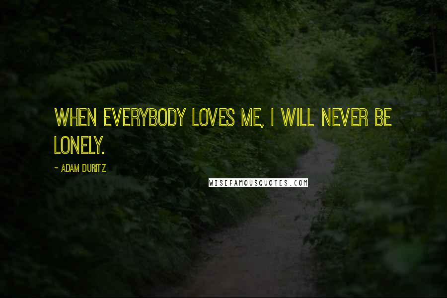 Adam Duritz Quotes: When everybody loves me, I will never be lonely.
