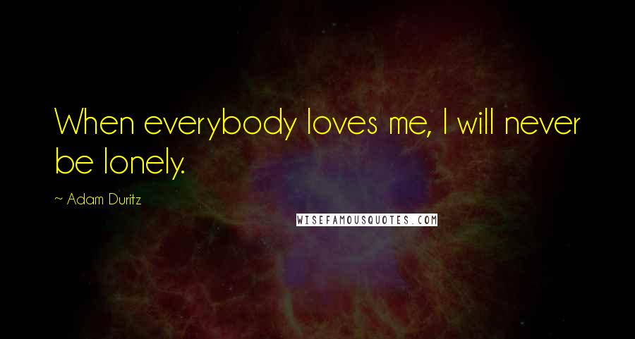 Adam Duritz Quotes: When everybody loves me, I will never be lonely.