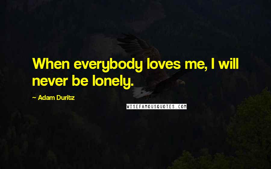 Adam Duritz Quotes: When everybody loves me, I will never be lonely.