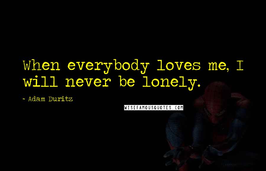 Adam Duritz Quotes: When everybody loves me, I will never be lonely.