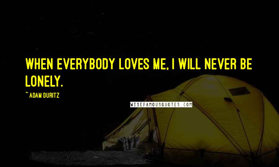 Adam Duritz Quotes: When everybody loves me, I will never be lonely.