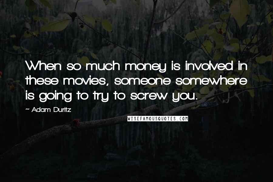 Adam Duritz Quotes: When so much money is involved in these movies, someone somewhere is going to try to screw you.