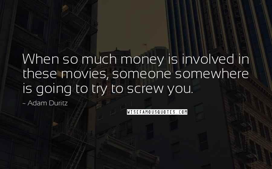 Adam Duritz Quotes: When so much money is involved in these movies, someone somewhere is going to try to screw you.