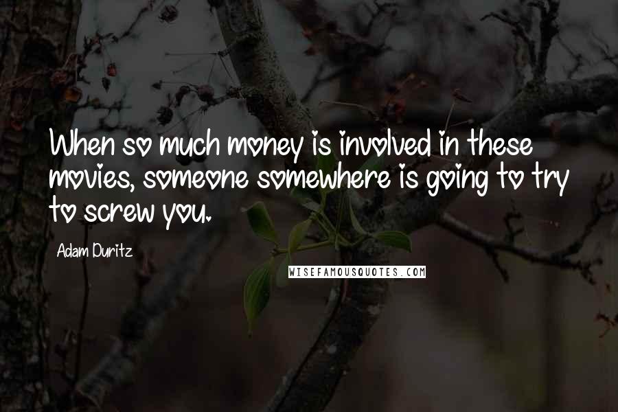 Adam Duritz Quotes: When so much money is involved in these movies, someone somewhere is going to try to screw you.