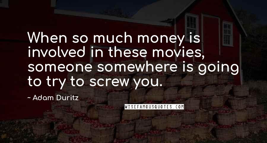 Adam Duritz Quotes: When so much money is involved in these movies, someone somewhere is going to try to screw you.