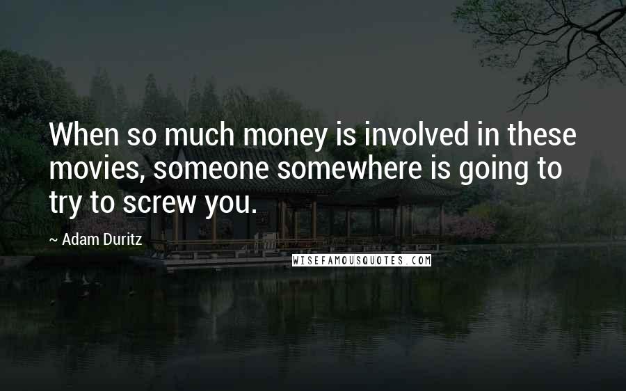 Adam Duritz Quotes: When so much money is involved in these movies, someone somewhere is going to try to screw you.