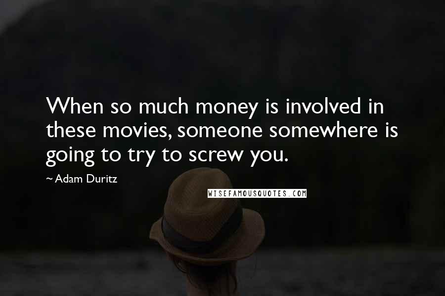 Adam Duritz Quotes: When so much money is involved in these movies, someone somewhere is going to try to screw you.