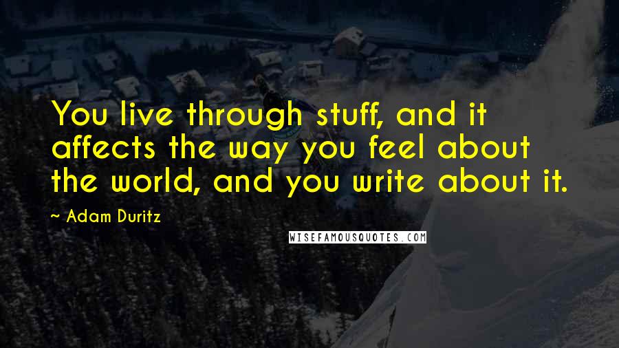 Adam Duritz Quotes: You live through stuff, and it affects the way you feel about the world, and you write about it.