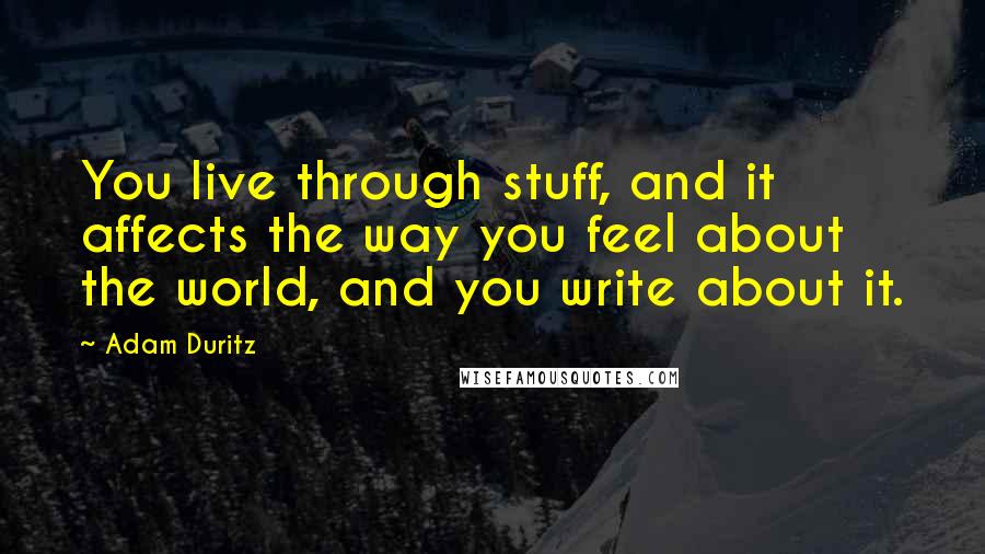 Adam Duritz Quotes: You live through stuff, and it affects the way you feel about the world, and you write about it.