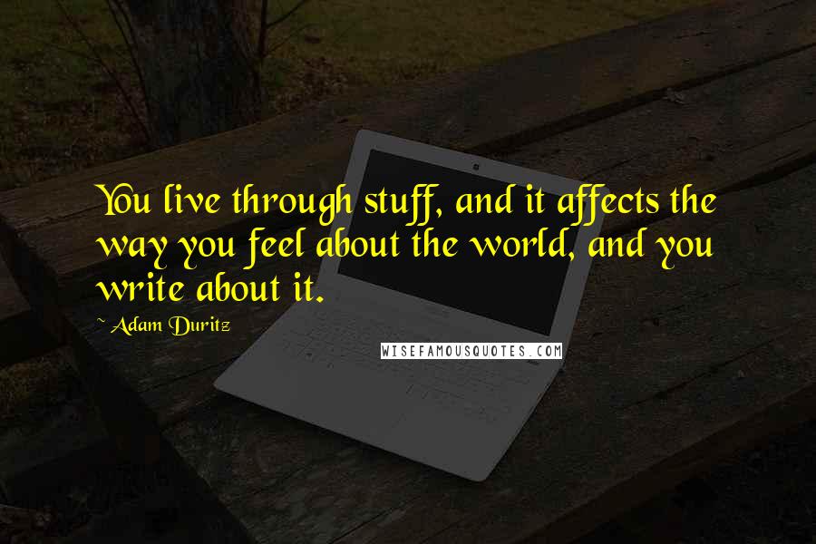 Adam Duritz Quotes: You live through stuff, and it affects the way you feel about the world, and you write about it.