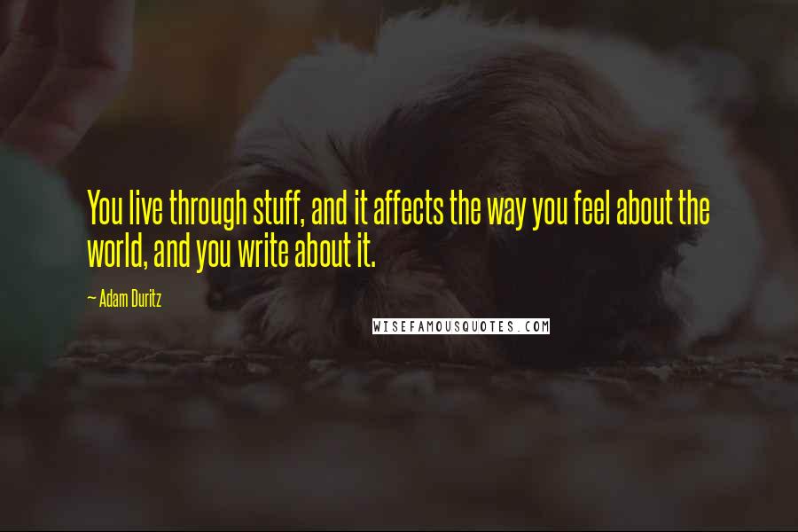 Adam Duritz Quotes: You live through stuff, and it affects the way you feel about the world, and you write about it.