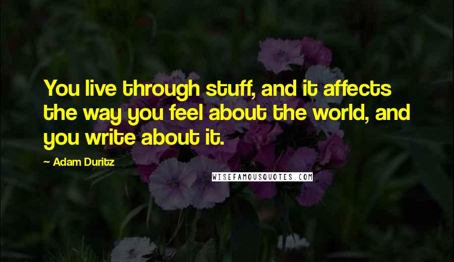 Adam Duritz Quotes: You live through stuff, and it affects the way you feel about the world, and you write about it.