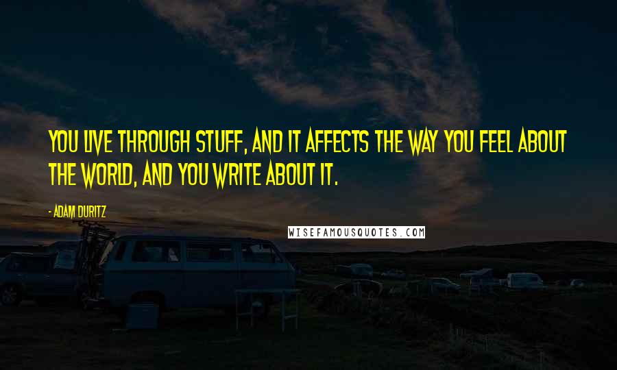 Adam Duritz Quotes: You live through stuff, and it affects the way you feel about the world, and you write about it.