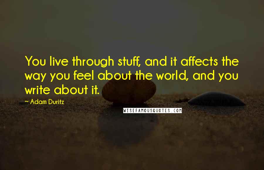 Adam Duritz Quotes: You live through stuff, and it affects the way you feel about the world, and you write about it.