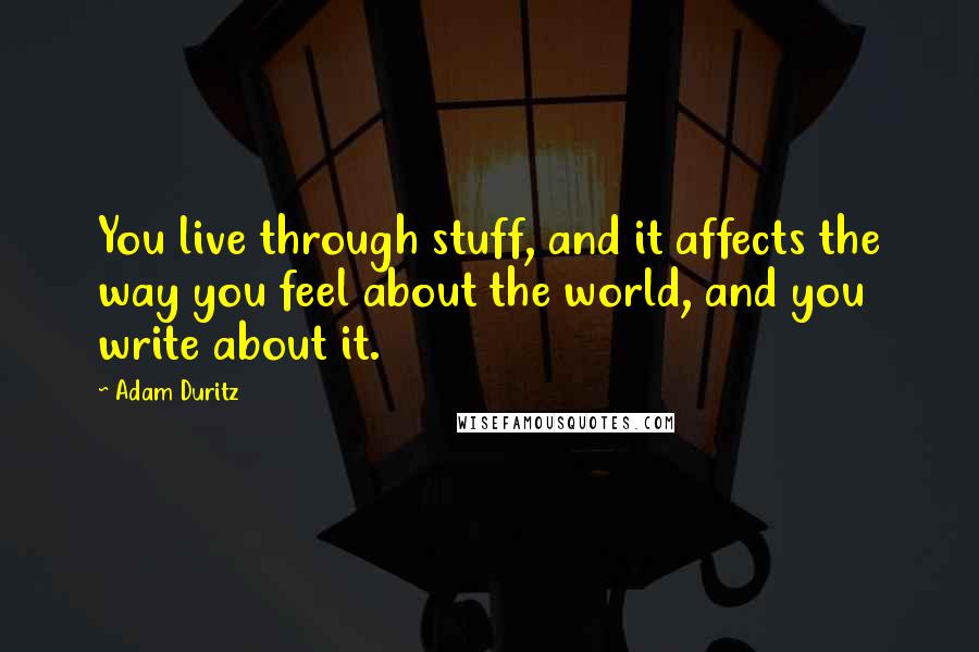 Adam Duritz Quotes: You live through stuff, and it affects the way you feel about the world, and you write about it.