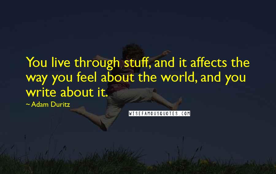 Adam Duritz Quotes: You live through stuff, and it affects the way you feel about the world, and you write about it.