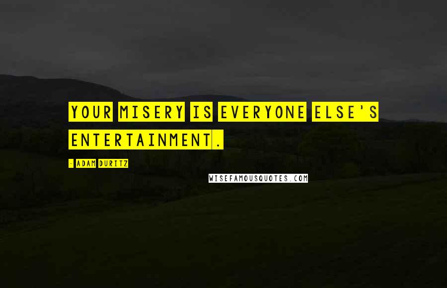 Adam Duritz Quotes: Your misery is everyone else's entertainment.