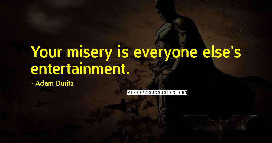 Adam Duritz Quotes: Your misery is everyone else's entertainment.