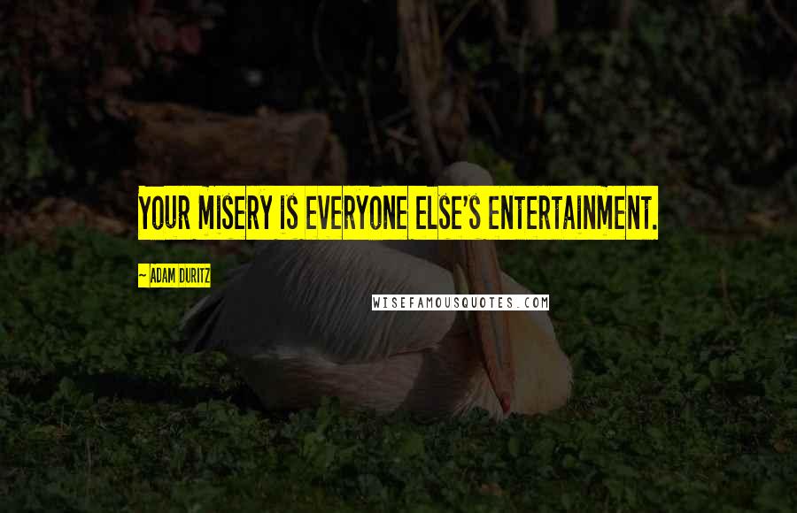 Adam Duritz Quotes: Your misery is everyone else's entertainment.