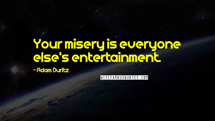 Adam Duritz Quotes: Your misery is everyone else's entertainment.