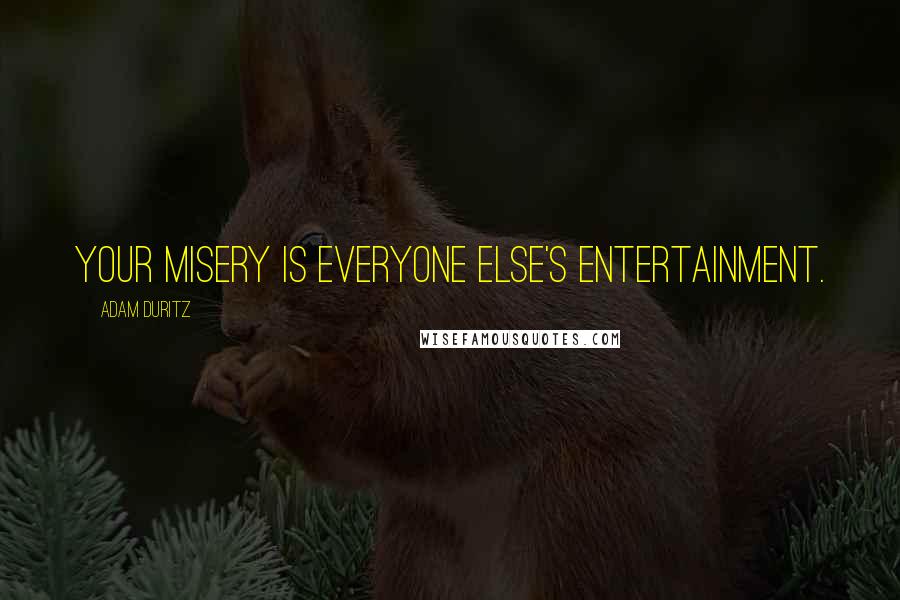 Adam Duritz Quotes: Your misery is everyone else's entertainment.