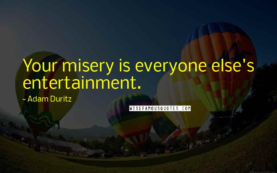 Adam Duritz Quotes: Your misery is everyone else's entertainment.
