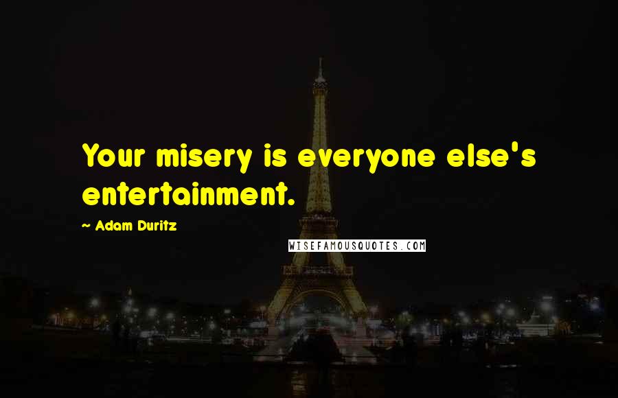 Adam Duritz Quotes: Your misery is everyone else's entertainment.