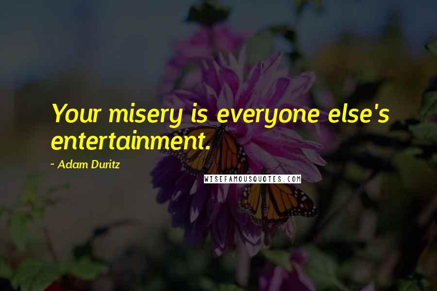 Adam Duritz Quotes: Your misery is everyone else's entertainment.