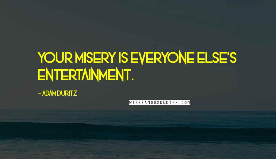 Adam Duritz Quotes: Your misery is everyone else's entertainment.