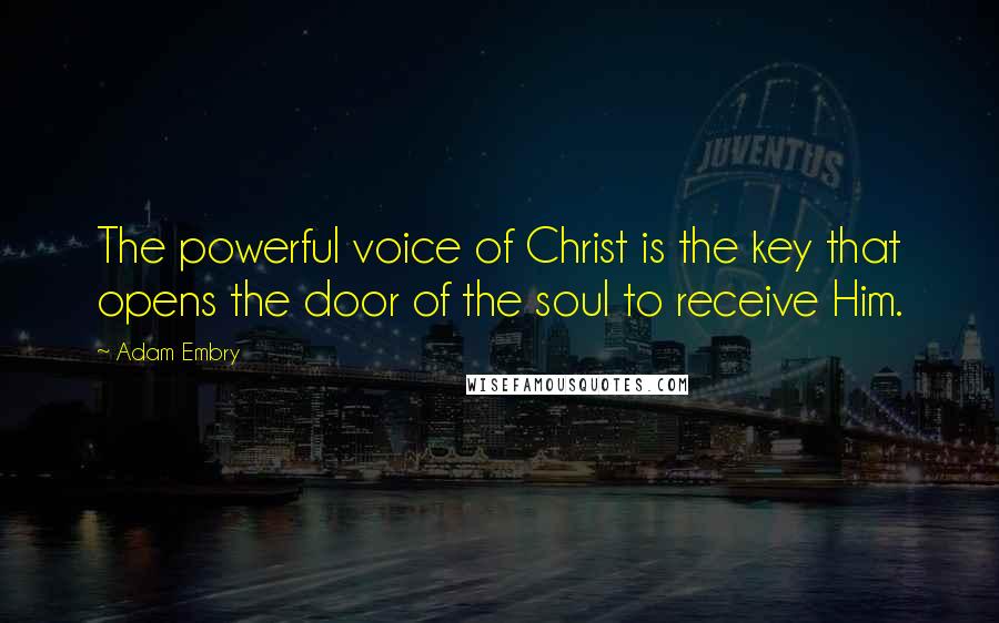 Adam Embry Quotes: The powerful voice of Christ is the key that opens the door of the soul to receive Him.