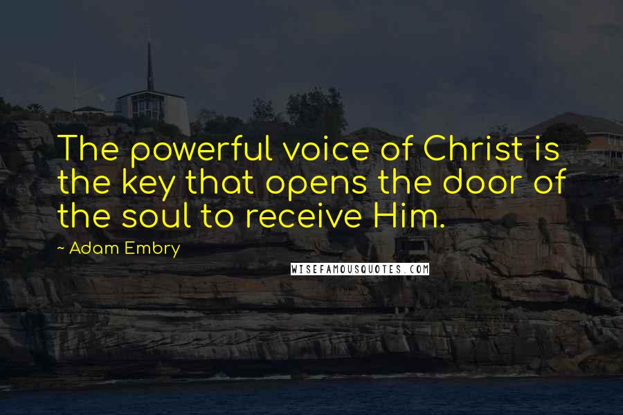 Adam Embry Quotes: The powerful voice of Christ is the key that opens the door of the soul to receive Him.