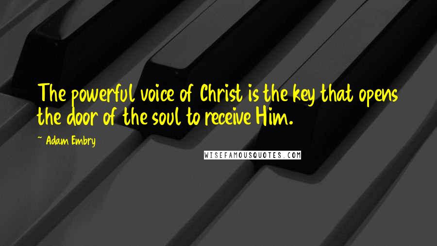 Adam Embry Quotes: The powerful voice of Christ is the key that opens the door of the soul to receive Him.