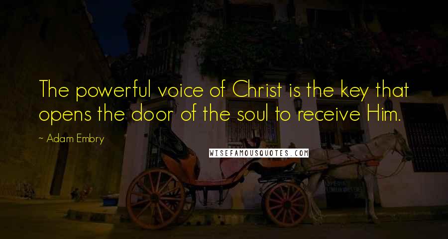 Adam Embry Quotes: The powerful voice of Christ is the key that opens the door of the soul to receive Him.