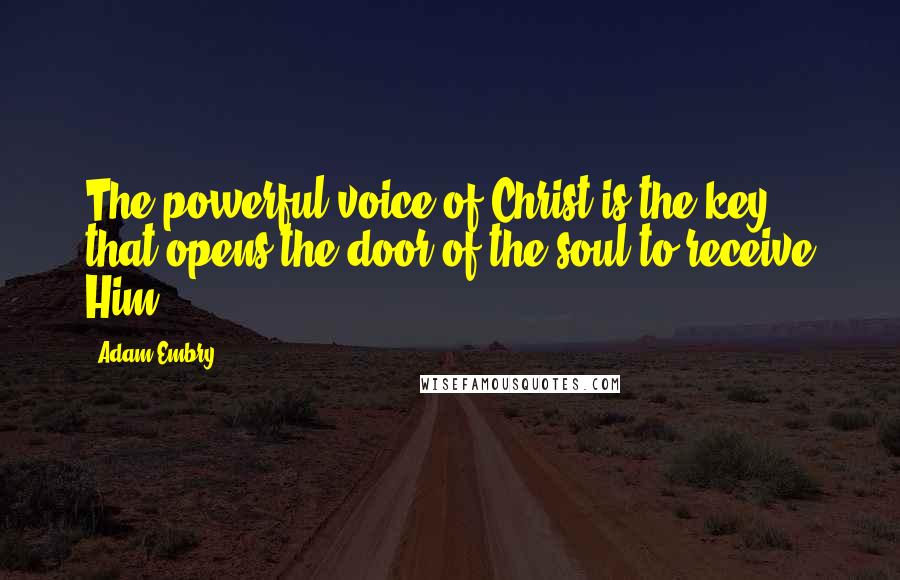 Adam Embry Quotes: The powerful voice of Christ is the key that opens the door of the soul to receive Him.