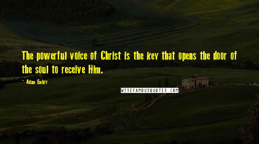 Adam Embry Quotes: The powerful voice of Christ is the key that opens the door of the soul to receive Him.