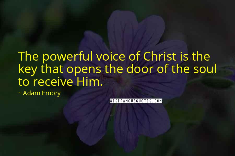 Adam Embry Quotes: The powerful voice of Christ is the key that opens the door of the soul to receive Him.
