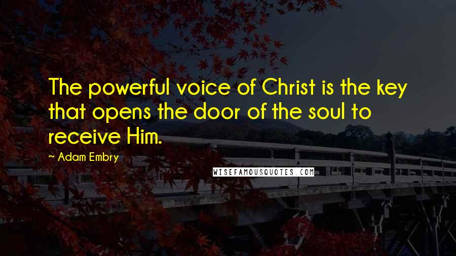 Adam Embry Quotes: The powerful voice of Christ is the key that opens the door of the soul to receive Him.