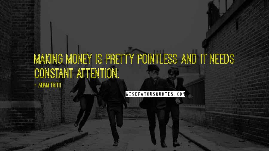 Adam Faith Quotes: Making money is pretty pointless and it needs constant attention.